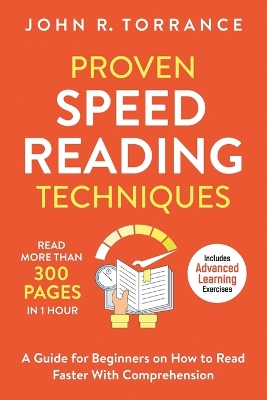 Proven Speed Reading Techniques: Read More Than 300 Pages in 1 Hour. A Guide for Beginners on How to Read Faster With Comprehension (Includes Advanced Learning Exercises) by John R Torrance