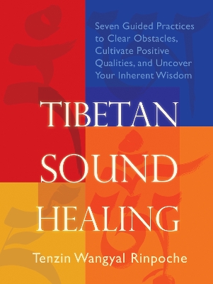 Tibetan Sound Healing: Seven Guided Practices for Clearing Obstacles, Accessing Positive Qualities, and Uncovering Your Inherent Wisdom by Tenzin Wangyal Rinpoche