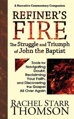 Refiner's Fire: The Struggle and Triumph of John the Baptist: Tools for Navigating Doubt, Reclaiming Faith, and Discovering the Gospel All Over Again by Rachel Starr Thomson