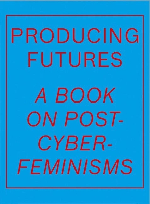 Producing Futures: A Book on Post-Cyber-Feminisms book