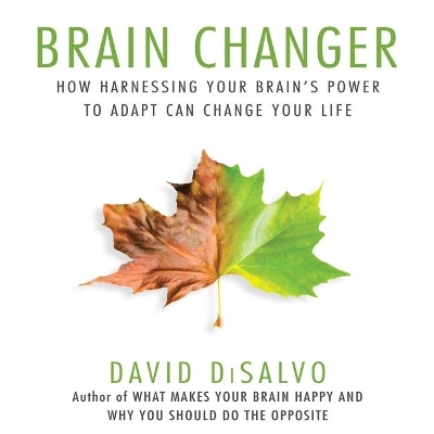 Brain Changer: How Harnessing Your Brain's Power to Adapt Can Change Your Life by David Disalvo