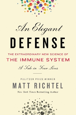 Elegant Defense, An: The Extraordinary New Science of the Immune System: A Tale in Four Lives by Matt Richtel