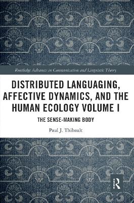 Distributed Languaging, Affective Dynamics, and the Human Ecology Volume I: The Sense-making Body by Paul J. Thibault