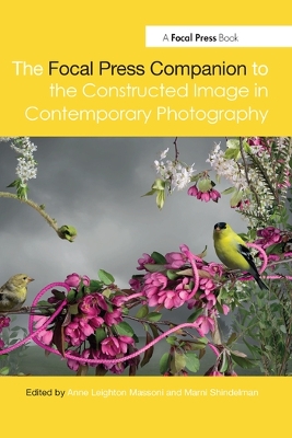 The Focal Press Companion to the Constructed Image in Contemporary Photography by Marni Shindelman