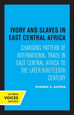 Ivory and Slaves in East Central Africa: Changing Pattern of International Trade in East Central Africa to the Later Nineteenth Century by Edward A. Alpers