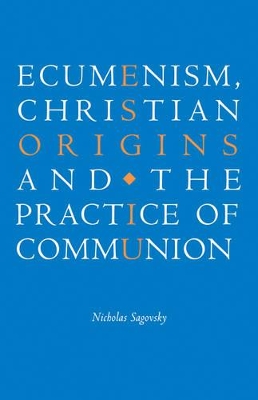 Ecumenism, Christian Origins and the Practice of Communion by Nicholas Sagovsky