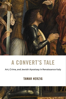 A Convert’s Tale: Art, Crime, and Jewish Apostasy in Renaissance Italy book