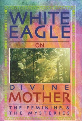 White Eagle on Divine Mother, the Feminine, and the Mysteries book