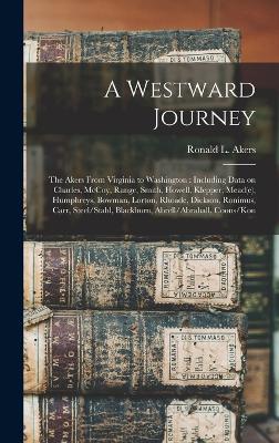A Westward Journey: The Akers From Virginia to Washington: Including Data on Charles, McCoy, Range, Smith, Howell, Klepper, Mead(e), Humphreys, Bowman, Lorton, Rhoade, Dickson, Ronimus, Carr, Steel/Stahl, Blackburn, Abrell/Abrahall, Coons/Kon book