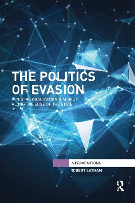 The The Politics of Evasion: A Post-Globalization Dialogue Along the Edge of the State by Robert Latham