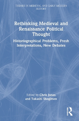 Rethinking Medieval and Renaissance Political Thought: Historiographical Problems, Fresh Interpretations, New Debates by Chris Jones