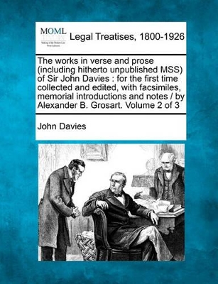 The Works in Verse and Prose (Including Hitherto Unpublished Mss) of Sir John Davies: For the First Time Collected and Edited, with Facsimiles, Memorial Introductions and Notes / By Alexander B. Grosart. Volume 2 of 3 book