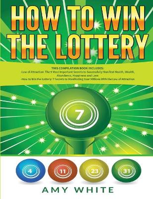 How to Win the Lottery: 2 Books in 1 with How to Win the Lottery and Law of Attraction - 16 Most Important Secrets to Manifest Your Millions, Health, Wealth, Abundance, Happiness and Love by Amy White