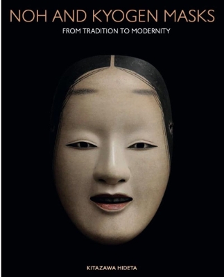 Noh and Kyogen Masks: Tradition and Modernity in the Art of Kitazawa Hideta book