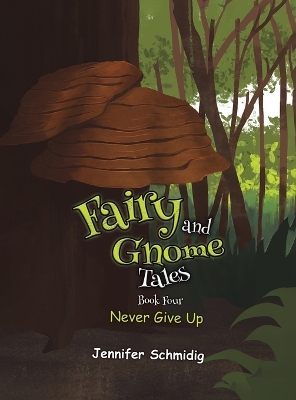 Fairy and Gnome Tales – Book Four: Never Give Up by Jennifer Schmidig