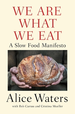 We Are What We Eat: A Slow Food Manifesto by Alice Waters