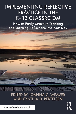 Implementing Reflective Practice in the K–12 Classroom: How to Easily Structure Teaching and Learning Reflections into Your Day by Joanna C. Weaver