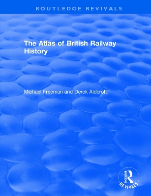 Routledge Revivals: The Atlas of British Railway History (1985) by Michael Freeman