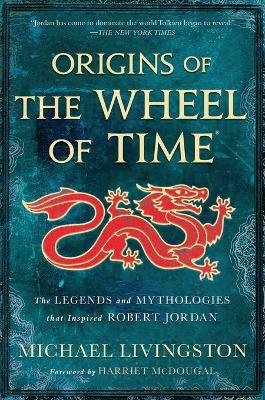 Origins of the Wheel of Time: The Legends and Mythologies That Inspired Robert Jordan by Michael Livingston