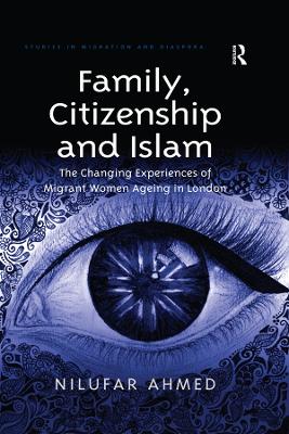 Family, Citizenship and Islam: The Changing Experiences of Migrant Women Ageing in London by Nilufar Ahmed
