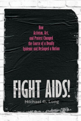 Fight AIDS!: How Activism, Art, and Protest Changed the Course of a Deadly Epidemic and Reshaped a Nation book
