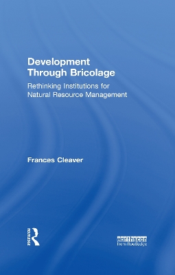 Development Through Bricolage: Rethinking Institutions for Natural Resource Management by Frances Cleaver