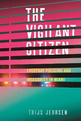 The Vigilant Citizen: Everyday Policing and Insecurity in Miami by Thijs Jeursen