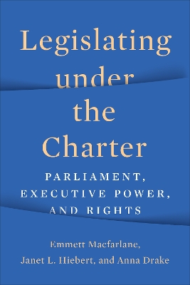 Legislating under the Charter: Parliament, Executive Power, and Rights by Emmett Macfarlane