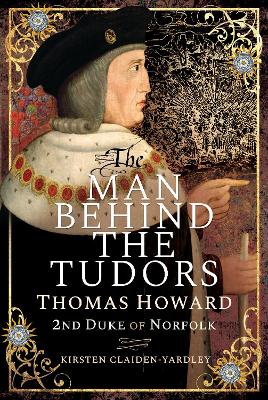 The Man Behind the Tudors: Thomas Howard, 2nd Duke of Norfolk by Kirsten Claiden-Yardley