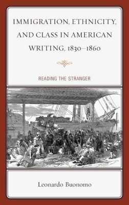 Immigration, Ethnicity, and Class in American Writing, 1830-1860: Reading the Stranger by Leonardo Buonomo