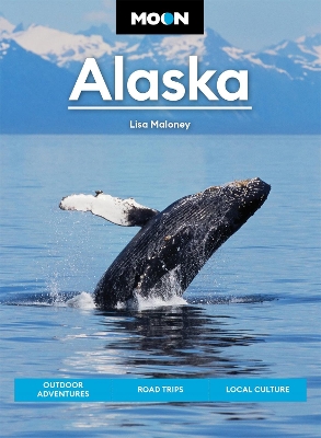 Moon Alaska (Third Edition): Scenic Drives, National Parks, Best Hikes by Lisa Maloney