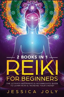 Reiki for Beginners: 2 books in 1 - The Ultimate Beginner's & Intermediate Guide to Learn Reiki & Increase your Energy book