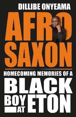 Afro-Saxon: Homecoming Memories of a Black Boy at Eton by Dillibe Onyeama