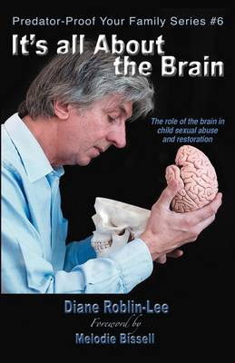 It's All about the Brain: The Role of the Brain in Child Sexual Abuse and Restoration book