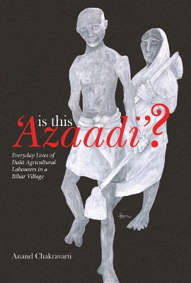 Is This ′Azaadi′? – Everyday Lives of Dalit Agricultural Labourers in a Bihar Village book