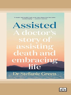 Assisted: A doctor's story of assisting death and embracing life by Stefanie Green