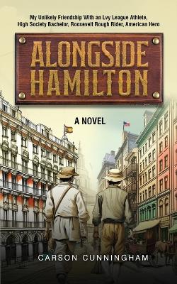 Alongside Hamilton: My Unlikely Friendship With an Ivy League Athlete, High Society Bachelor, Roosevelt Rough Rider, American Hero book