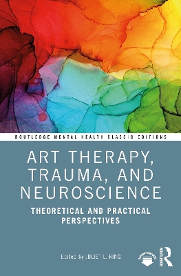 Art Therapy, Trauma, and Neuroscience: Theoretical and Practical Perspectives by Juliet L. King