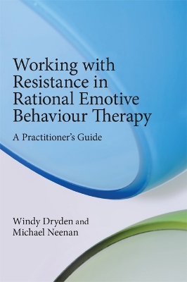 Working with Resistance in Rational Emotive Behaviour Therapy: A Practitioner's Guide by Windy Dryden