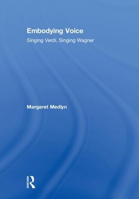 Embodying Voice: Singing Verdi, Singing Wagner by Margaret Medlyn