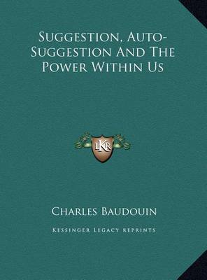Suggestion, Auto-Suggestion And The Power Within Us by Charles Baudouin
