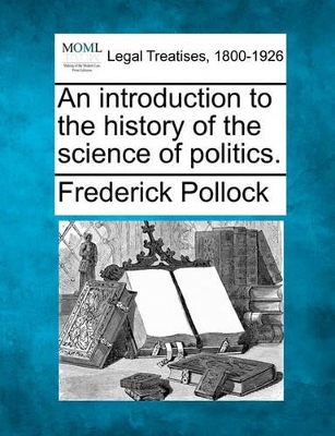 An Introduction to the History of the Science of Politics. by Sir Frederick Pollock