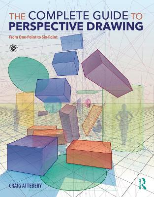 The The Complete Guide to Perspective Drawing: From One-Point to Six-Point by Craig Attebery