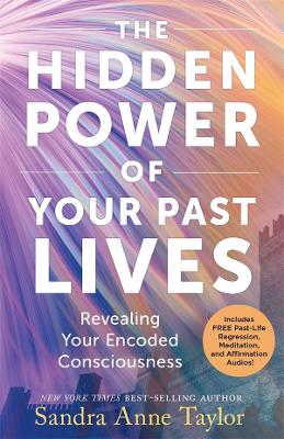 The The Hidden Power of Your Past Lives: Revealing Your Encoded Consciousness by Sandra Anne Taylor