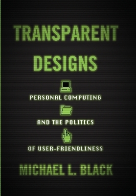 Transparent Designs: Personal Computing and the Politics of User-Friendliness book