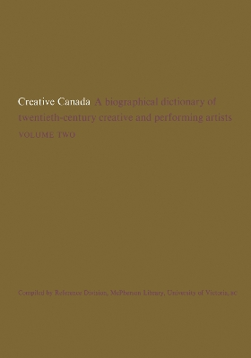 Creative Canada: A Biographical Dictionary of Twentieth-century Creative and Performing Artists (Volume 2) by Reference Division, McPherson Library, University of Victoria