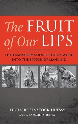 The Fruit of Our Lips: The Transformation of God's Word Into the Speech of Mankind by Eugen Rosenstock-Huessy