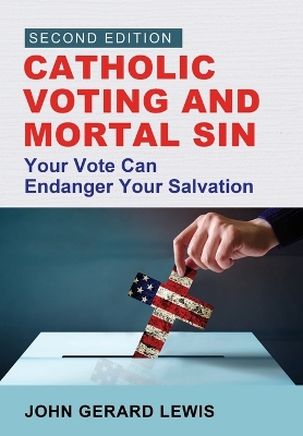 Catholic Voting and Mortal Sin: Your Vote Can Endanger Your Salvation book