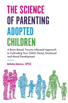 The Science of Parenting Adopted Children: A Brain-Based, Trauma-Informed Approach to Cultivating Your Child's Social, Emotional and Moral Development book