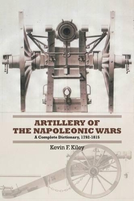 Artillery of the Napoleonic Wars by Kevin F Kiley